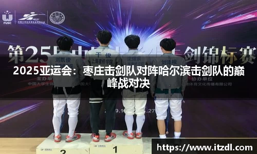 2025亚运会：枣庄击剑队对阵哈尔滨击剑队的巅峰战对决