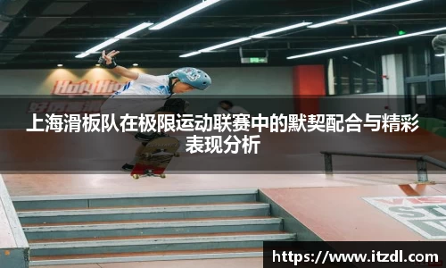 上海滑板队在极限运动联赛中的默契配合与精彩表现分析