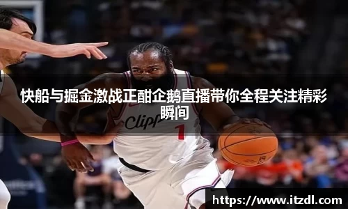 快船与掘金激战正酣企鹅直播带你全程关注精彩瞬间
