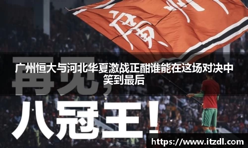 广州恒大与河北华夏激战正酣谁能在这场对决中笑到最后